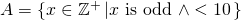  A = \left\{ x \in \mathbb{Z}^+ \left| x\mbox{ is odd } \wedge < 10 \right. \right\} 