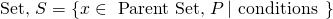  \mbox{Set, } S = \left\{ x \in \mbox{ Parent Set, } P \left| \mbox{ conditions } \right. \right\} 